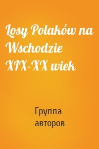 Losy Polaków na Wschodzie XIX-XX wiek