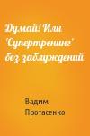 Вадим Протасенко - Думай! Или 'Супертренинг' без заблуждений
