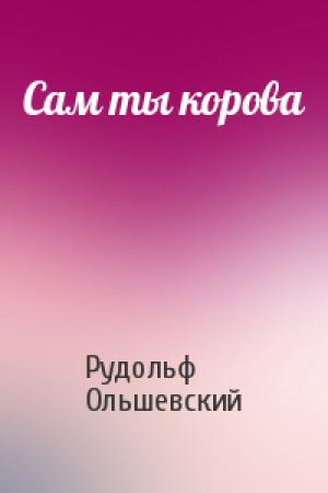 Обложка книги «Сам ты корова» — Рудольф Ольшевский