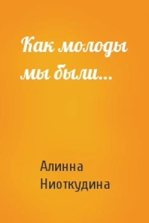 Обложка книги «Как молоды мы были…» — Алинна Ниоткудина