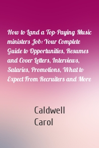 How to Land a Top-Paying Music ministers Job: Your Complete Guide to Opportunities, Resumes and Cover Letters, Interviews, Salaries, Promotions, What to Expect From Recruiters and More