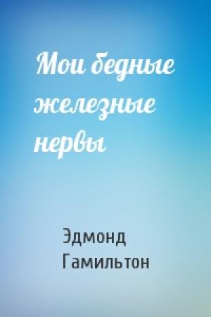 Обложка книги «Мои бедные железные нервы» — Эдмонд Гамильтон