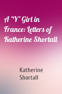 A "Y" Girl in France: Letters of Katherine Shortall