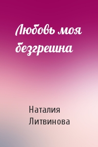 Любовь моя безгрешна