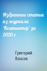 Григорий Власов - Избранные статьи из журнала 'Компьютер' за 2020 г