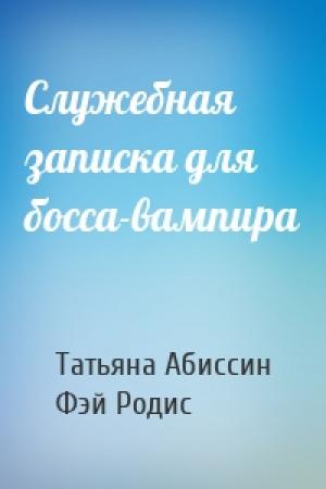 Обложка книги «Служебная записка для босса-вампира» — Татьяна Абиссин, Фэй Родис