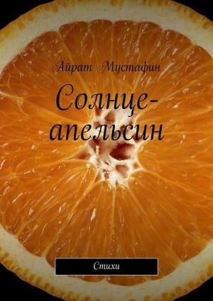 Обложка книги «Солнце-апельсин. Стихи» — Айрат Мустафин