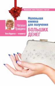 Наталия Борисовна Правдина - Маленькая книжка для получения больших денег