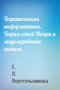 Теоретическая информатика. Теория сетей Петри и моделирование систем