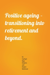 Positive ageing – transitioning into retirement and beyond.