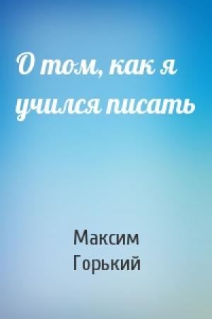 Обложка книги «О том, как я учился писать» — Максим Горький