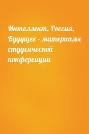Обложка книги «Интеллект, Россия, Будущее - материалы студенческой конференции»