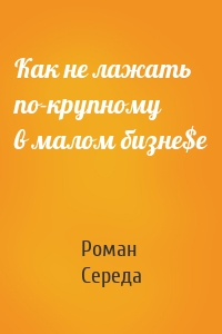 Как не лажать по-крупному в малом бизне$е
