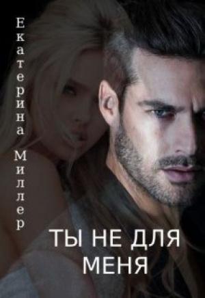 Обложка книги «Ты не для меня (СИ)» — Екатерина Миллер