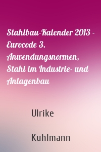 Stahlbau-Kalender 2013 - Eurocode 3. Anwendungsnormen, Stahl im Industrie- und Anlagenbau