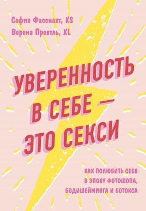 Обложка книги «Уверенность в себе – это секси: как полюбить себя в эпоху фотошопа, бодишейминга и ботокса» — София Фасснахт, Верена Прехтль