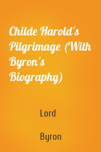 Childe Harold's Pilgrimage (With Byron's Biography)