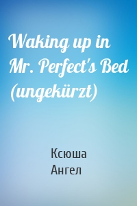 Waking up in Mr. Perfect's Bed (ungekürzt)