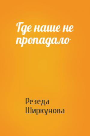 Обложка книги «Где наше не пропадало» — Резеда Ширкунова