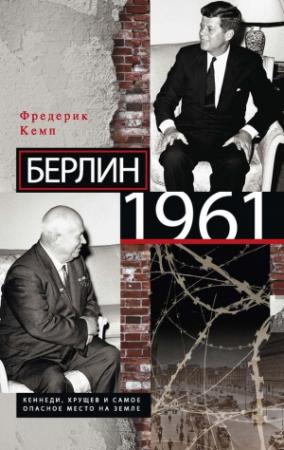 Обложка книги «Берлин 1961. Кеннеди, Хрущев и самое опасное место на Земле» — Фредерик Кемп