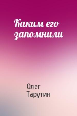 Обложка книги «Каким его запомнили» — Олег Тарутин