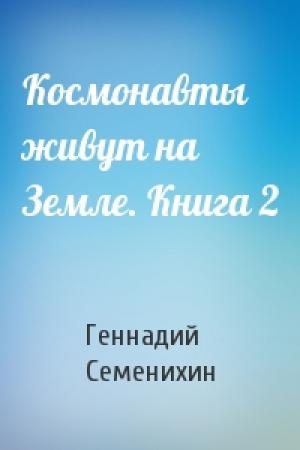 Обложка книги «Космонавты живут на Земле. Книга 2» — Геннадий Семенихин