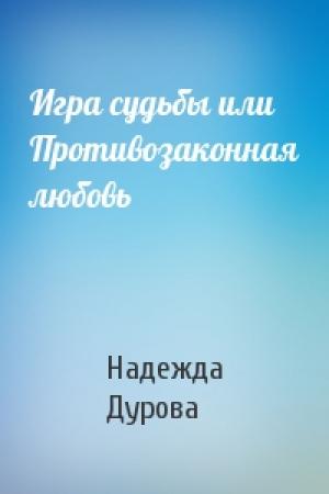 Обложка книги «Игра судьбы или Противозаконная любовь» — Надежда Дурова