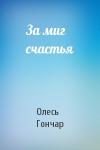 Олесь Гончар - За миг счастья