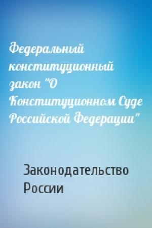 Обложка книги «Федеральный конституционный закон "О Конституционном Суде Российской Федерации"» — Законодательство России