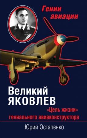 Обложка книги «Великий Яковлев. «Цель жизни» гениального авиаконструктора» — Юрий Остапенко