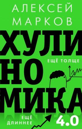 Обложка книги «Хулиномика 4.0: хулиганская экономика. Ещё толще. Ещё длиннее» — Алексей Марков