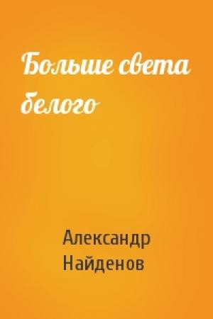 Обложка книги «Больше света белого» — Александр Найденов