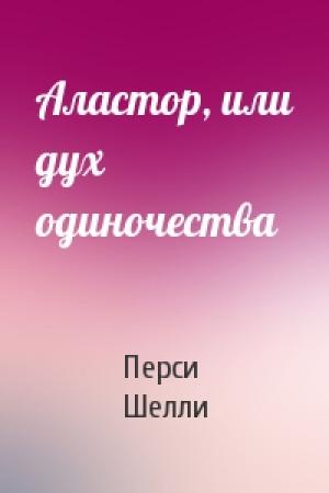 Обложка книги «Аластор, или дух одиночества» — Перси Шелли