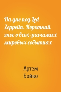 На дне под Led Zeppelin. Короткий эпос о всех значимых мировых событиях