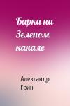 Александр Грин - Барка на Зеленом канале