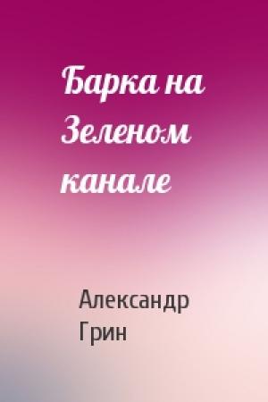 Обложка книги «Барка на Зеленом канале» — Александр Грин