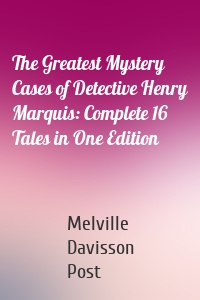 The Greatest Mystery Cases of Detective Henry Marquis: Complete 16 Tales in One Edition