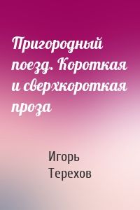 Пригородный поезд. Короткая и сверхкороткая проза