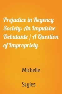 Prejudice in Regency Society: An Impulsive Debutante / A Question of Impropriety