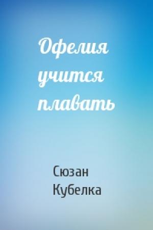 Обложка книги «Офелия учится плавать» — Сюзан Кубелка