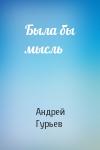 Андрей Гурьев - Была бы мысль