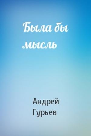 Обложка книги «Была бы мысль» — Андрей Гурьев