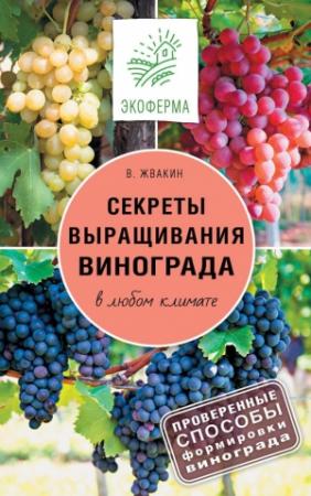 Обложка книги «Секреты выращивания винограда в любом климате. Проверенные способы формировки винограда» — Виктор Жвакин
