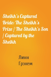 Sheikh's Captured Bride: The Sheikh's Prize / The Sheikh's Son / Captured by the Sheikh