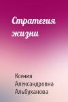Ксения Александровна Альбуханова - Стратегия жизни