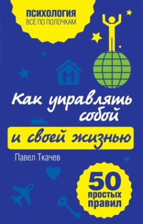 Обложка книги «Как управлять собой и своей жизнью» — Павел Ткачев