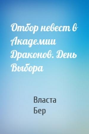 Обложка книги «Отбор невест в Академии Драконов. День Выбора» — Власта Бер