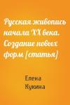 Елена Кукина - Русская живопись начала ХХ века. Создание новых форм [статья]