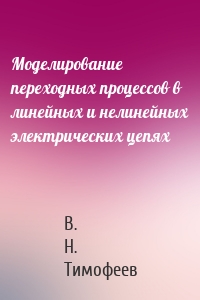 Моделирование переходных процессов в линейных и нелинейных электрических цепях