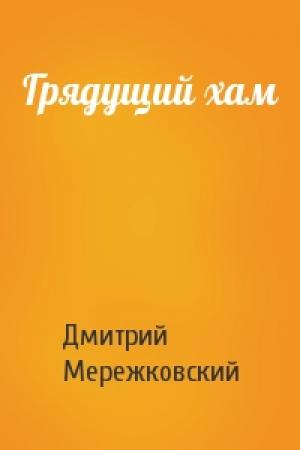 Обложка книги «Грядущий хам» — Дмитрий Мережковский